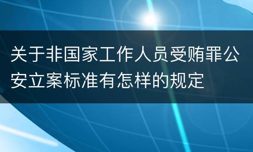 关于非国家工作人员受贿罪公安立案标准有怎样的规定