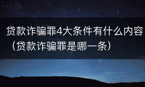 贷款诈骗罪4大条件有什么内容（贷款诈骗罪是哪一条）