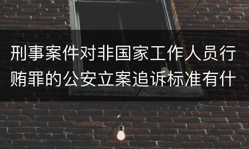 刑事案件对非国家工作人员行贿罪的公安立案追诉标准有什么规定