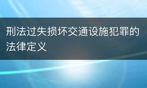 刑法过失损坏交通设施犯罪的法律定义