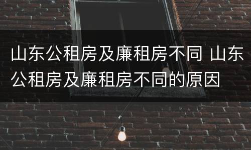山东公租房及廉租房不同 山东公租房及廉租房不同的原因