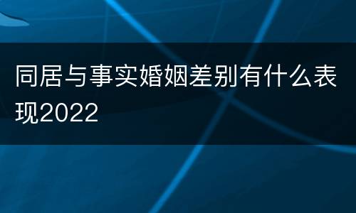 同居与事实婚姻差别有什么表现2022