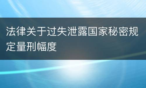 法律关于过失泄露国家秘密规定量刑幅度
