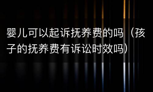 婴儿可以起诉抚养费的吗（孩子的抚养费有诉讼时效吗）