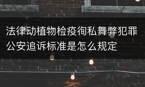 法律动植物检疫徇私舞弊犯罪公安追诉标准是怎么规定