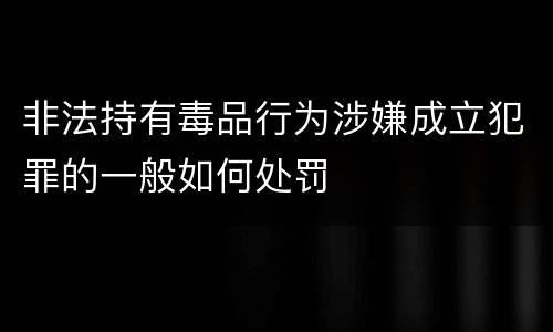 非法持有毒品行为涉嫌成立犯罪的一般如何处罚