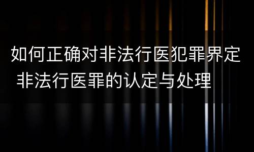 如何正确对非法行医犯罪界定 非法行医罪的认定与处理