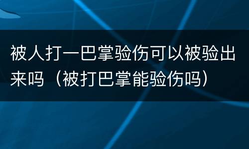 被人打一巴掌验伤可以被验出来吗（被打巴掌能验伤吗）