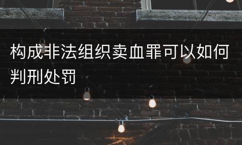 构成非法组织卖血罪可以如何判刑处罚