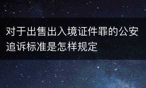 对于出售出入境证件罪的公安追诉标准是怎样规定