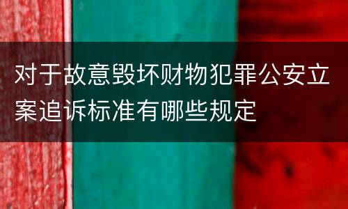 对于故意毁坏财物犯罪公安立案追诉标准有哪些规定