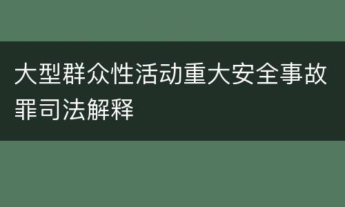 大型群众性活动重大安全事故罪司法解释