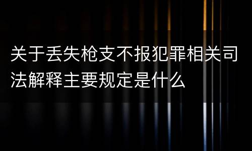 关于丢失枪支不报犯罪相关司法解释主要规定是什么
