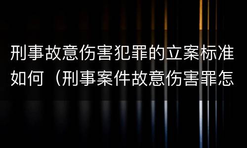 刑事故意伤害犯罪的立案标准如何（刑事案件故意伤害罪怎么判）