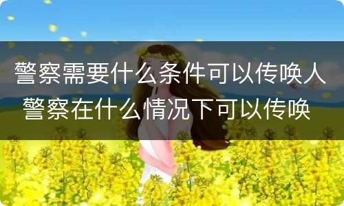 警察需要什么条件可以传唤人 警察在什么情况下可以传唤