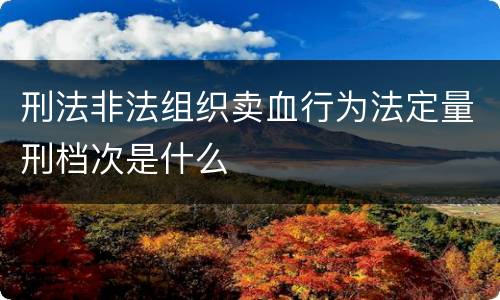 刑法非法组织卖血行为法定量刑档次是什么