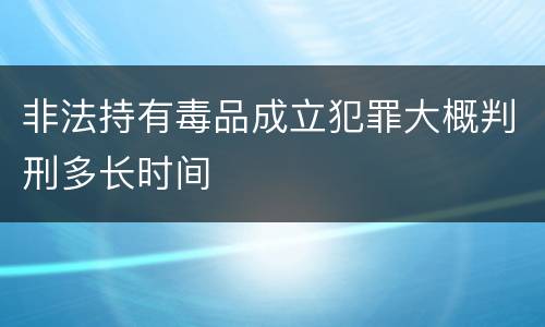非法持有毒品成立犯罪大概判刑多长时间