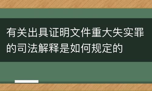 有关出具证明文件重大失实罪的司法解释是如何规定的