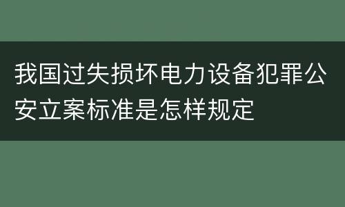 我国过失损坏电力设备犯罪公安立案标准是怎样规定