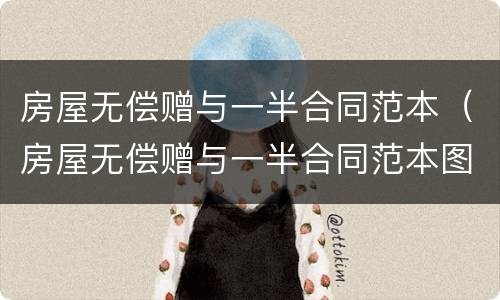 房屋无偿赠与一半合同范本（房屋无偿赠与一半合同范本图片）