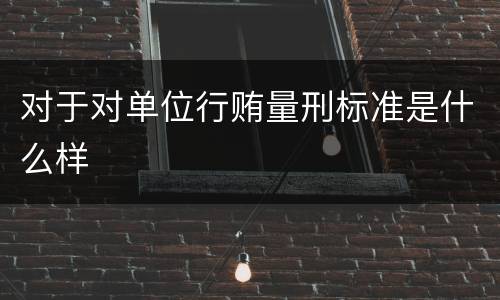对于对单位行贿量刑标准是什么样