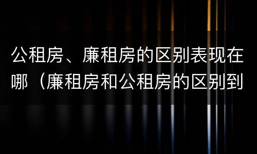 公租房、廉租房的区别表现在哪（廉租房和公租房的区别到底是什么?）