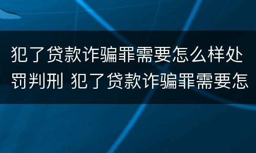 犯了贷款诈骗罪需要怎么样处罚判刑 犯了贷款诈骗罪需要怎么样处罚判刑多少年