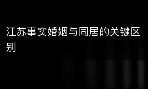 江苏事实婚姻与同居的关键区别