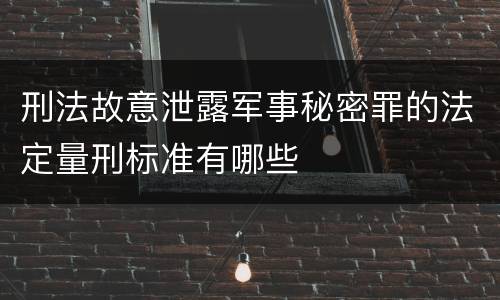 刑法故意泄露军事秘密罪的法定量刑标准有哪些