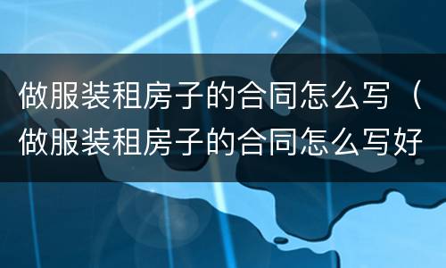 做服装租房子的合同怎么写（做服装租房子的合同怎么写好）