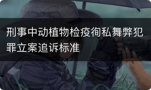 刑事中动植物检疫徇私舞弊犯罪立案追诉标准