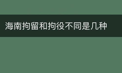 海南拘留和拘役不同是几种