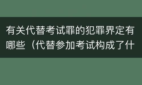 有关代替考试罪的犯罪界定有哪些（代替参加考试构成了什么犯罪）