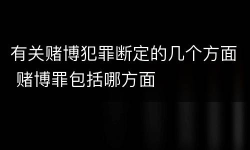 有关赌博犯罪断定的几个方面 赌博罪包括哪方面