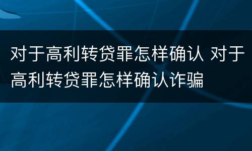 对于高利转贷罪怎样确认 对于高利转贷罪怎样确认诈骗