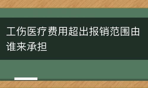 工伤医疗费用超出报销范围由谁来承担