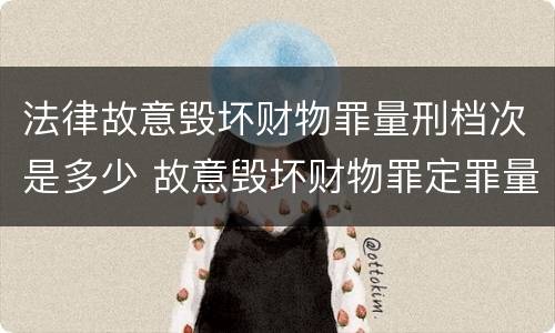 法律故意毁坏财物罪量刑档次是多少 故意毁坏财物罪定罪量刑标准
