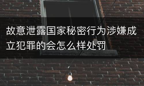 故意泄露国家秘密行为涉嫌成立犯罪的会怎么样处罚