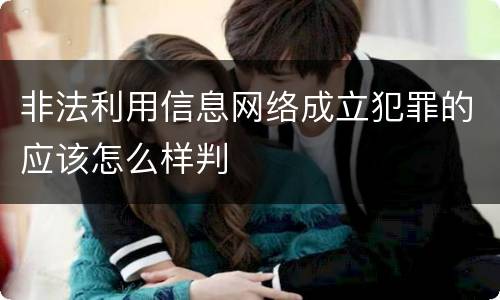 非法利用信息网络成立犯罪的应该怎么样判