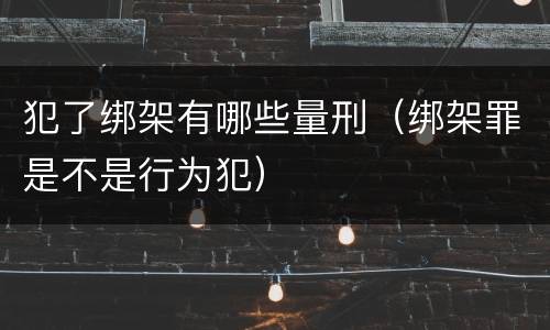 犯了绑架有哪些量刑（绑架罪是不是行为犯）