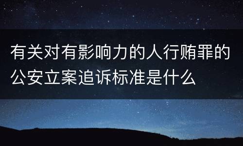 有关对有影响力的人行贿罪的公安立案追诉标准是什么