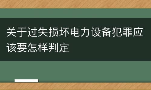 关于过失损坏电力设备犯罪应该要怎样判定