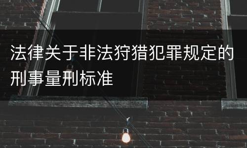 法律关于非法狩猎犯罪规定的刑事量刑标准