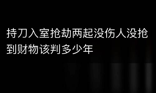 持刀入室抢劫两起没伤人没抢到财物该判多少年
