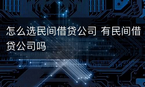 怎么选民间借贷公司 有民间借贷公司吗