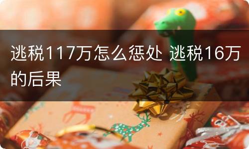 逃税117万怎么惩处 逃税16万的后果