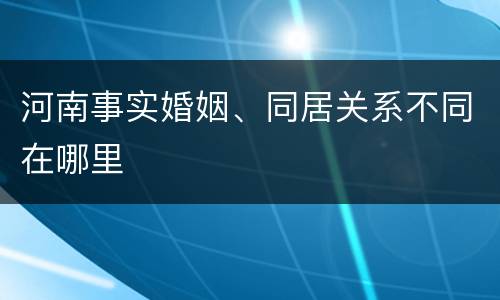 河南事实婚姻、同居关系不同在哪里