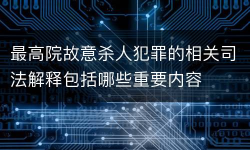 最高院故意杀人犯罪的相关司法解释包括哪些重要内容
