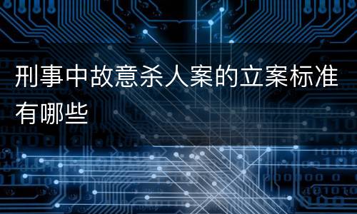刑事中故意杀人案的立案标准有哪些