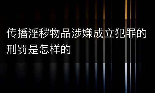传播淫秽物品涉嫌成立犯罪的刑罚是怎样的